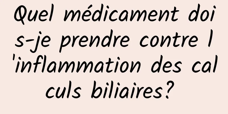 Quel médicament dois-je prendre contre l'inflammation des calculs biliaires? 