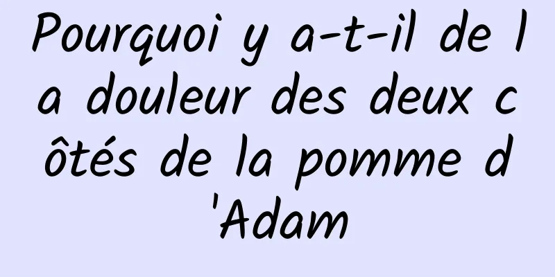 Pourquoi y a-t-il de la douleur des deux côtés de la pomme d'Adam