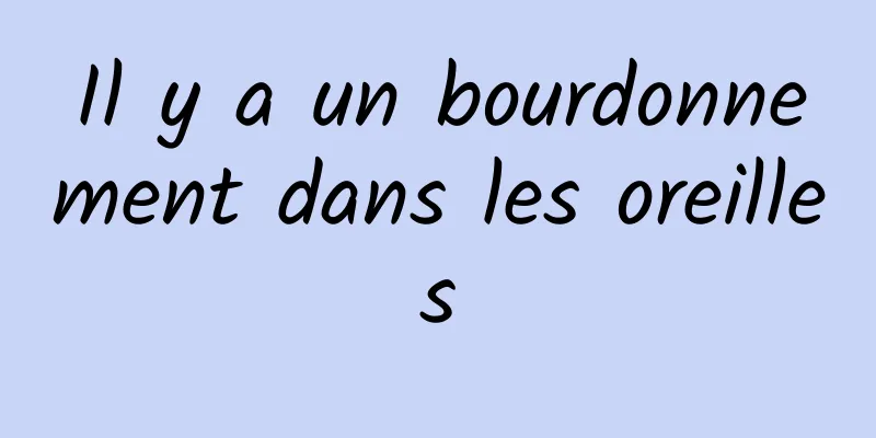 Il y a un bourdonnement dans les oreilles