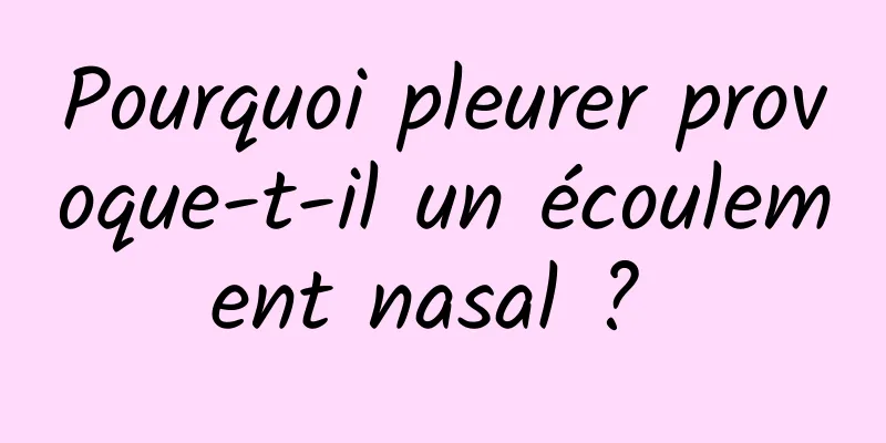 Pourquoi pleurer provoque-t-il un écoulement nasal ? 