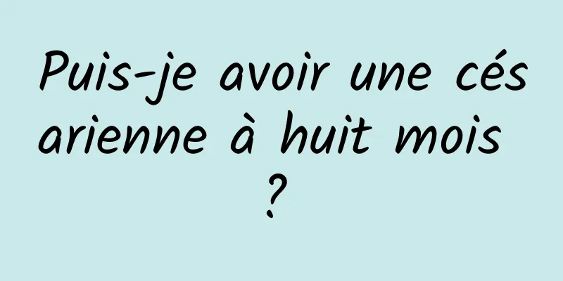 Puis-je avoir une césarienne à huit mois ? 