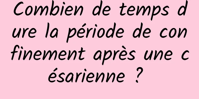 Combien de temps dure la période de confinement après une césarienne ? 