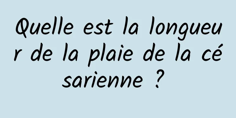 Quelle est la longueur de la plaie de la césarienne ? 