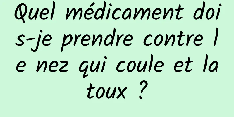 Quel médicament dois-je prendre contre le nez qui coule et la toux ? 