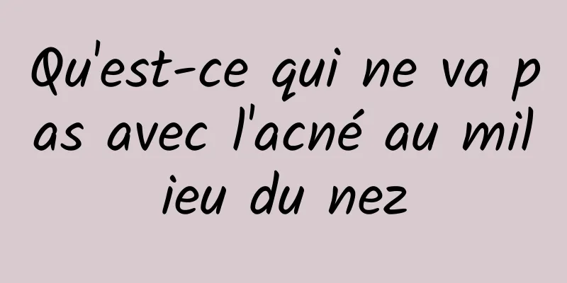 Qu'est-ce qui ne va pas avec l'acné au milieu du nez