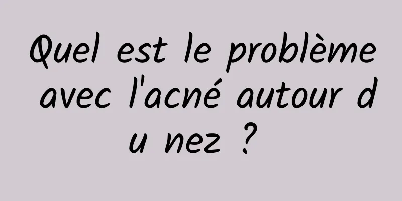 Quel est le problème avec l'acné autour du nez ? 