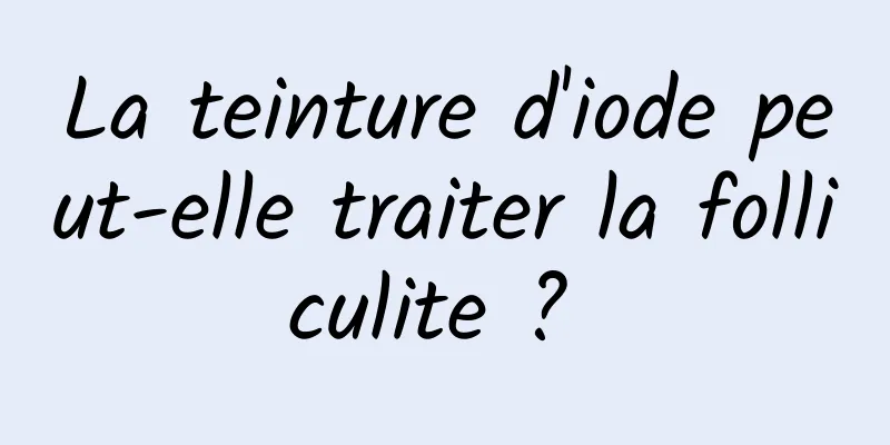 La teinture d'iode peut-elle traiter la folliculite ? 