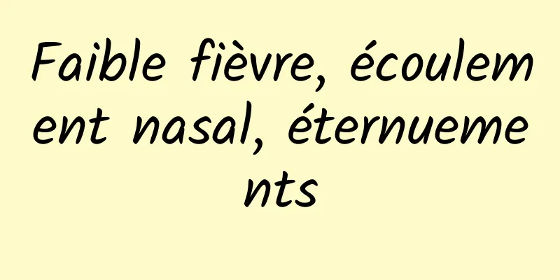 Faible fièvre, écoulement nasal, éternuements