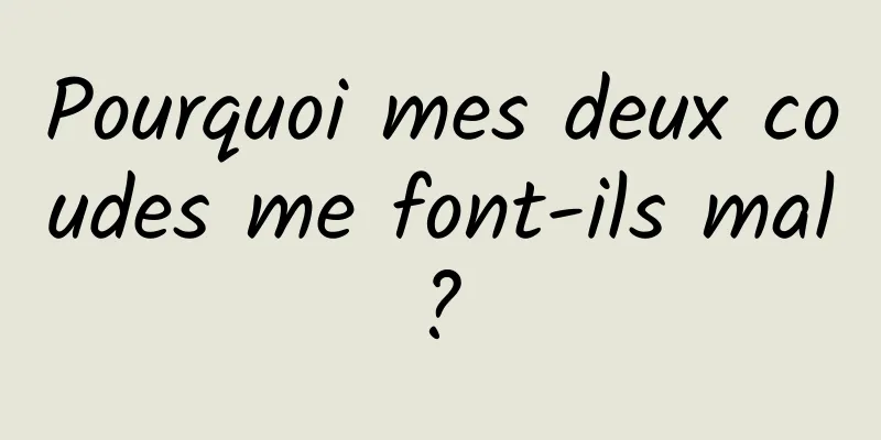 Pourquoi mes deux coudes me font-ils mal ? 