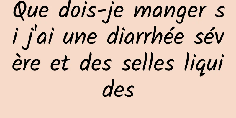 Que dois-je manger si j'ai une diarrhée sévère et des selles liquides