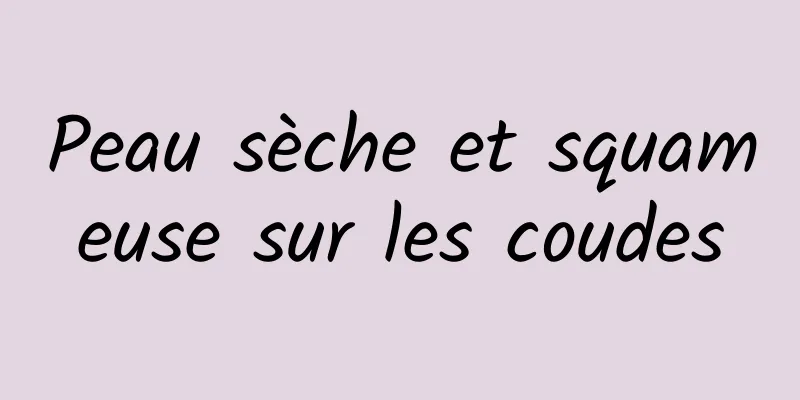 Peau sèche et squameuse sur les coudes