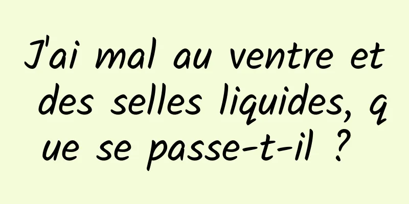 J'ai mal au ventre et des selles liquides, que se passe-t-il ? 