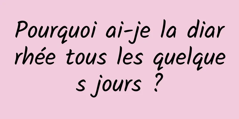 Pourquoi ai-je la diarrhée tous les quelques jours ?