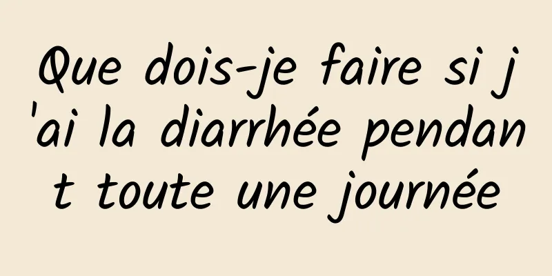 Que dois-je faire si j'ai la diarrhée pendant toute une journée