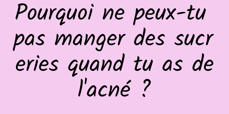 Pourquoi ne peux-tu pas manger des sucreries quand tu as de l'acné ? 