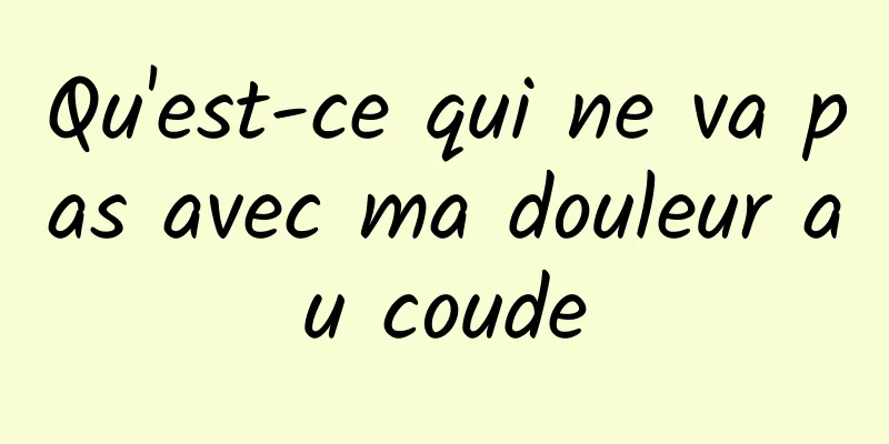 Qu'est-ce qui ne va pas avec ma douleur au coude