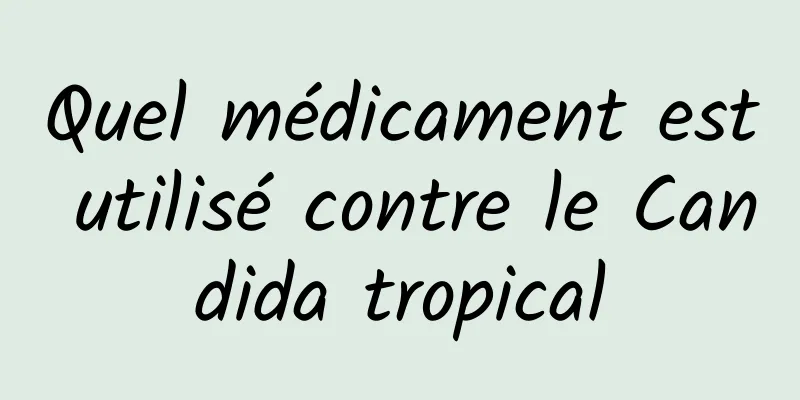 Quel médicament est utilisé contre le Candida tropical