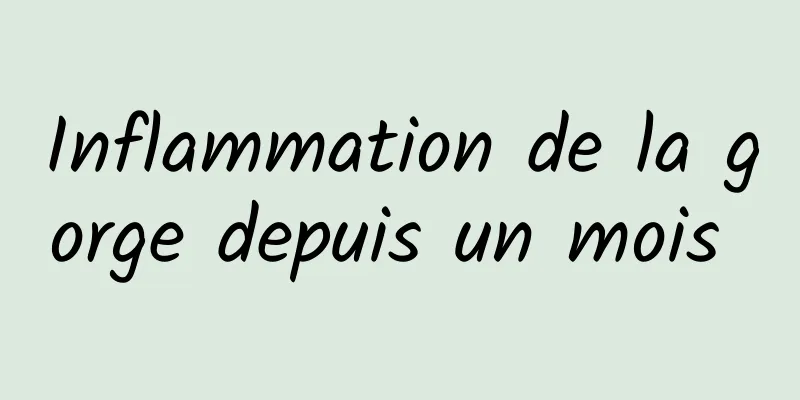 Inflammation de la gorge depuis un mois 