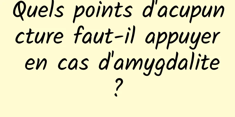 Quels points d'acupuncture faut-il appuyer en cas d'amygdalite ? 