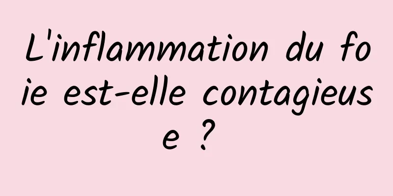 L'inflammation du foie est-elle contagieuse ? 