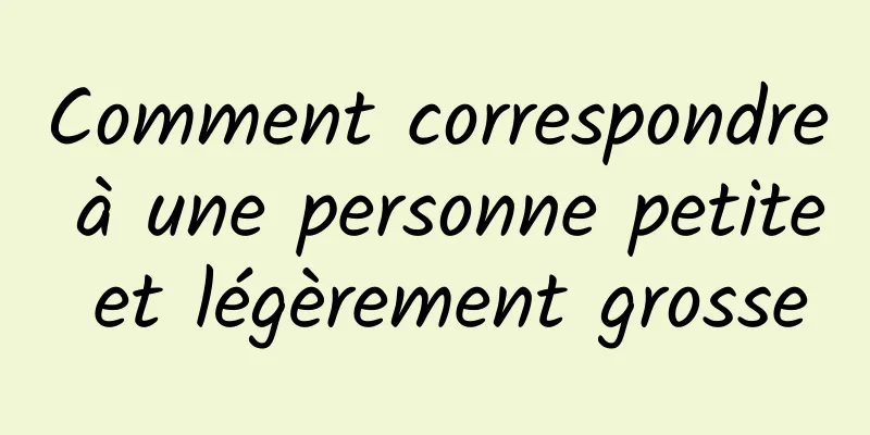 Comment correspondre à une personne petite et légèrement grosse