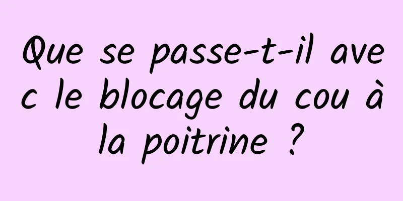 Que se passe-t-il avec le blocage du cou à la poitrine ? 