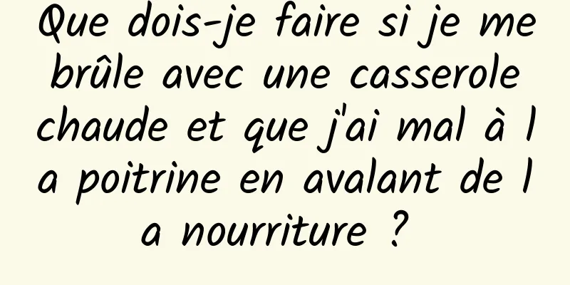 Que dois-je faire si je me brûle avec une casserole chaude et que j'ai mal à la poitrine en avalant de la nourriture ? 