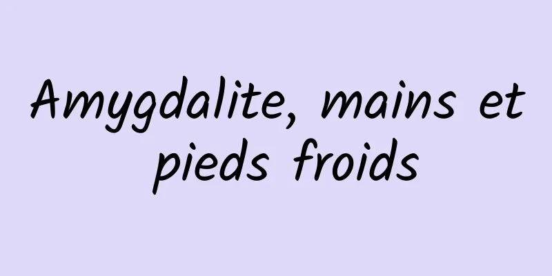 Amygdalite, mains et pieds froids