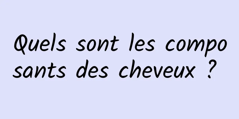 Quels sont les composants des cheveux ? 