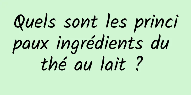 Quels sont les principaux ingrédients du thé au lait ? 