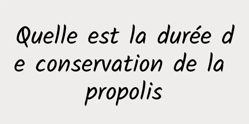 Quelle est la durée de conservation de la propolis