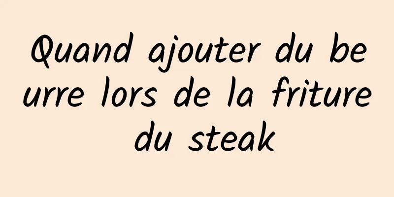 Quand ajouter du beurre lors de la friture du steak