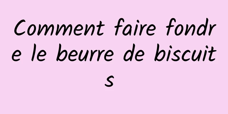 Comment faire fondre le beurre de biscuits 