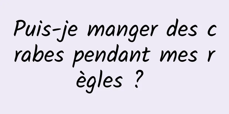 Puis-je manger des crabes pendant mes règles ? 