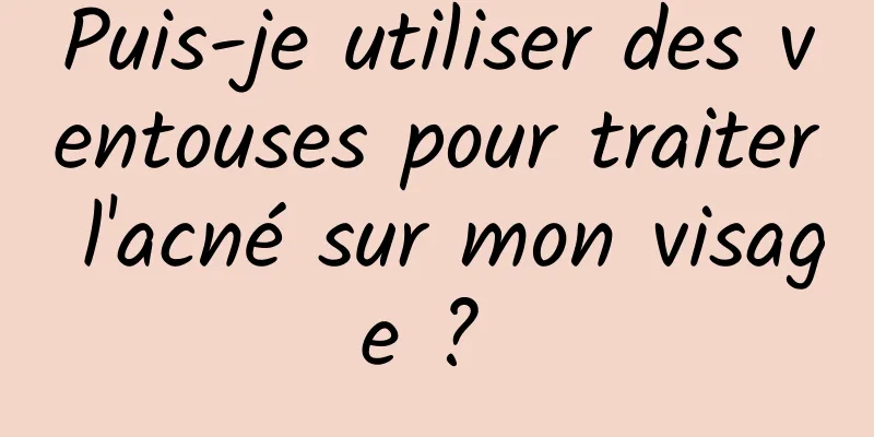 Puis-je utiliser des ventouses pour traiter l'acné sur mon visage ? 