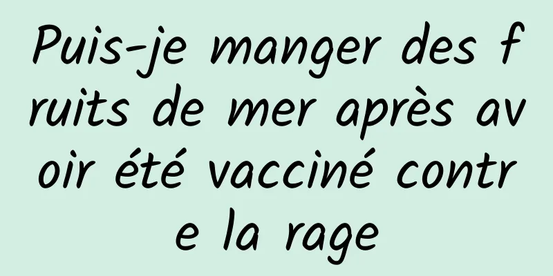 Puis-je manger des fruits de mer après avoir été vacciné contre la rage