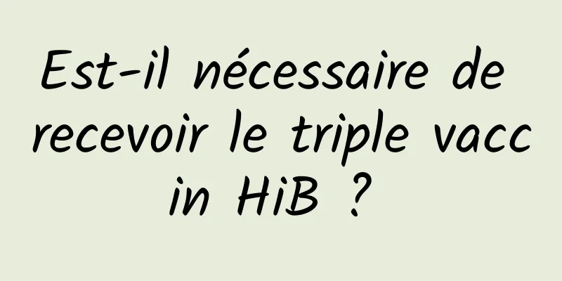 Est-il nécessaire de recevoir le triple vaccin HiB ? 