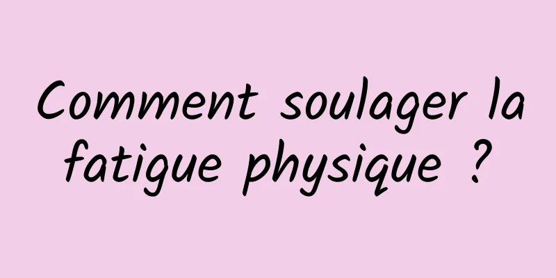 Comment soulager la fatigue physique ? 