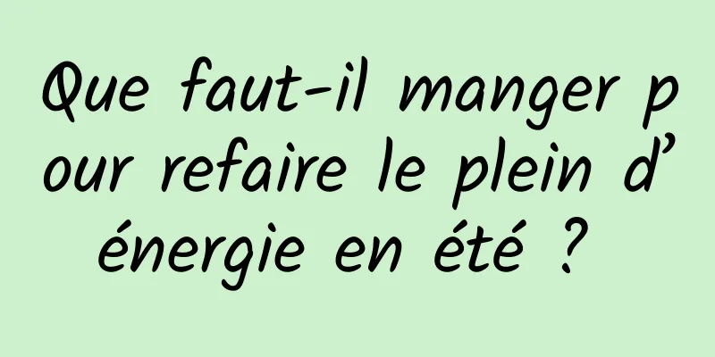 Que faut-il manger pour refaire le plein d’énergie en été ? 