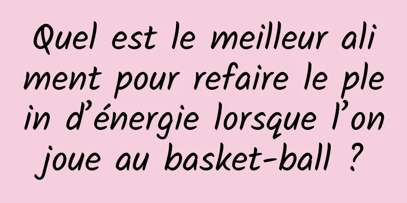 Quel est le meilleur aliment pour refaire le plein d’énergie lorsque l’on joue au basket-ball ? 