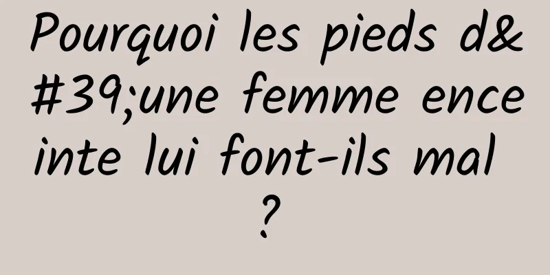 Pourquoi les pieds d'une femme enceinte lui font-ils mal ? 