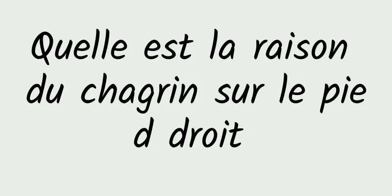 Quelle est la raison du chagrin sur le pied droit 