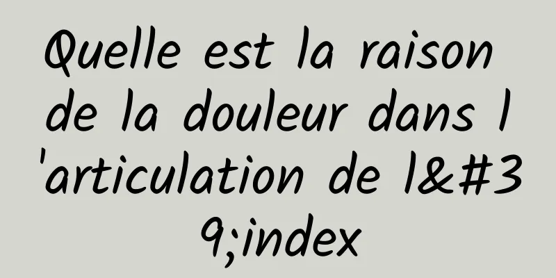 Quelle est la raison de la douleur dans l'articulation de l'index