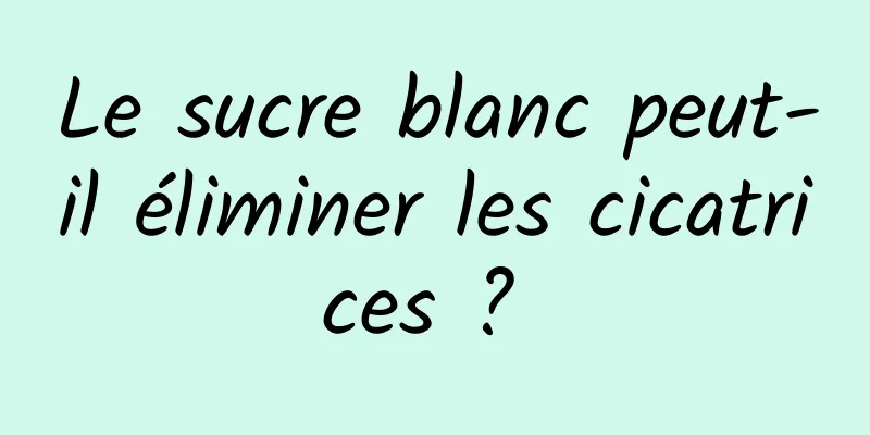 Le sucre blanc peut-il éliminer les cicatrices ? 