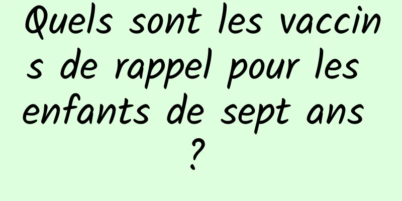 Quels sont les vaccins de rappel pour les enfants de sept ans ? 