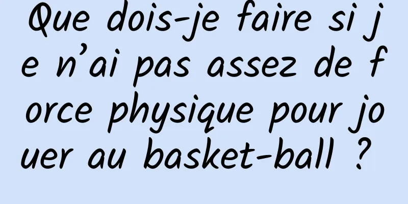 Que dois-je faire si je n’ai pas assez de force physique pour jouer au basket-ball ? 