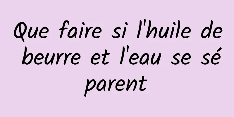 Que faire si l'huile de beurre et l'eau se séparent