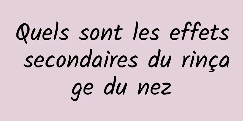 Quels sont les effets secondaires du rinçage du nez