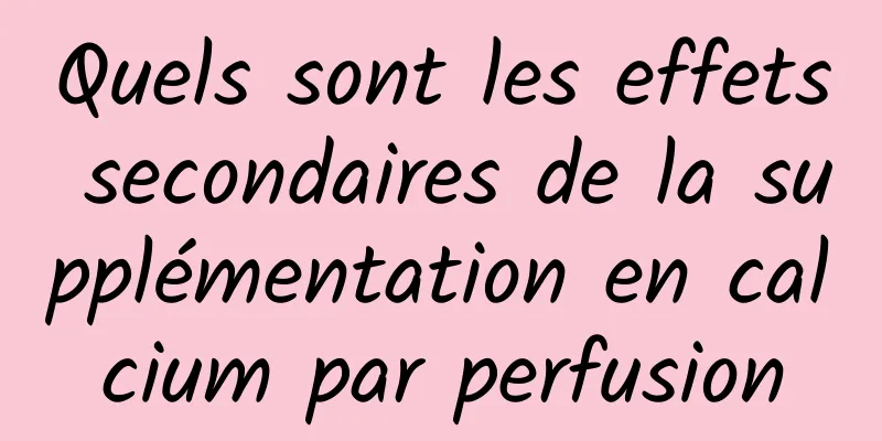 Quels sont les effets secondaires de la supplémentation en calcium par perfusion