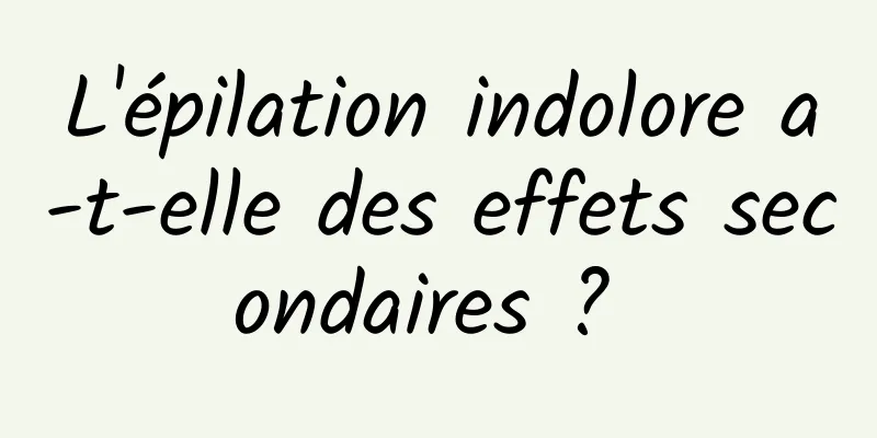 L'épilation indolore a-t-elle des effets secondaires ? 